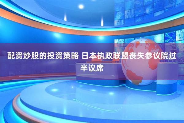 配资炒股的投资策略 日本执政联盟丧失参议院过半议席