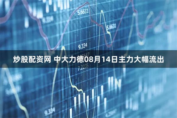炒股配资网 中大力德08月14日主力大幅流出