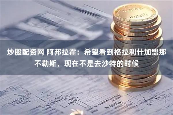 炒股配资网 阿邦拉霍：希望看到格拉利什加盟那不勒斯，现在不是去沙特的时候